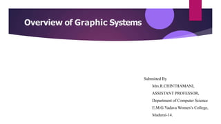 Overview of Graphic Systems
Submitted By
Mrs.R.CHINTHAMANI,
ASSISTANT PROFESSOR,
Department of Computer Science
E.M.G.Yadava Women’s College,
Madurai-14.
 