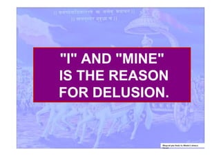 "I" AND "MINE"
IS THE REASON
FOR DELUSION.
Bhagvad gita Study by Bhakti Caitanya
Swami
 