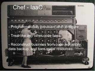 Chef - IaaC
- Programmatically provision and configure
- Treat like any other code base
- Reconstruct business from code repository,
data backup, and bare metal resources.
 
