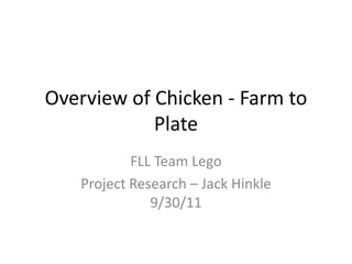Overview of Chicken - Farm to Plate FLL Team Lego Project Research – Jack Hinkle 9/30/11 