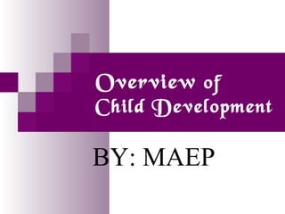 Overview of

Child Development

BY: MAEP

 