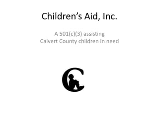 Children’s Aid, Inc.
A 501(c)(3) assisting
Calvert County children in need
 