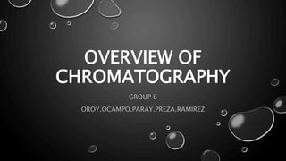 OVERVIEW OF
CHROMATOGRAPHY
GROUP 6
OROY.OCAMPO.PARAY.PREZA.RAMIREZ
 