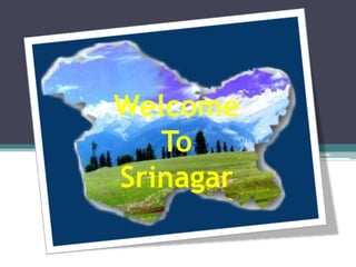 Welcome
   To
Srinagar
 