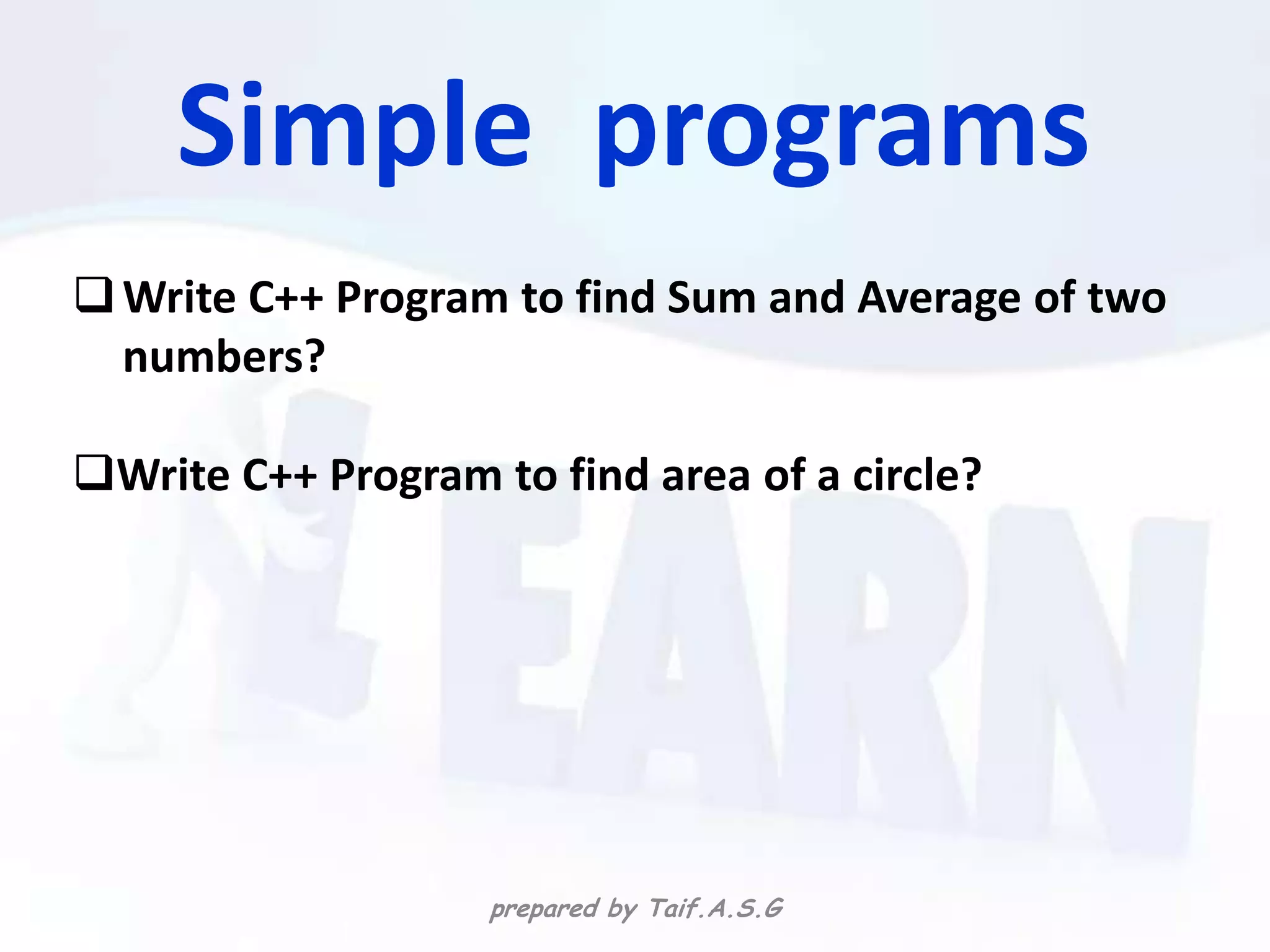 Simple programs
 Write C++ Program to find Sum and Average of two
  numbers?

Write C++ Program to find area of a circle?




                    prepared by Taif.A.S.G
 