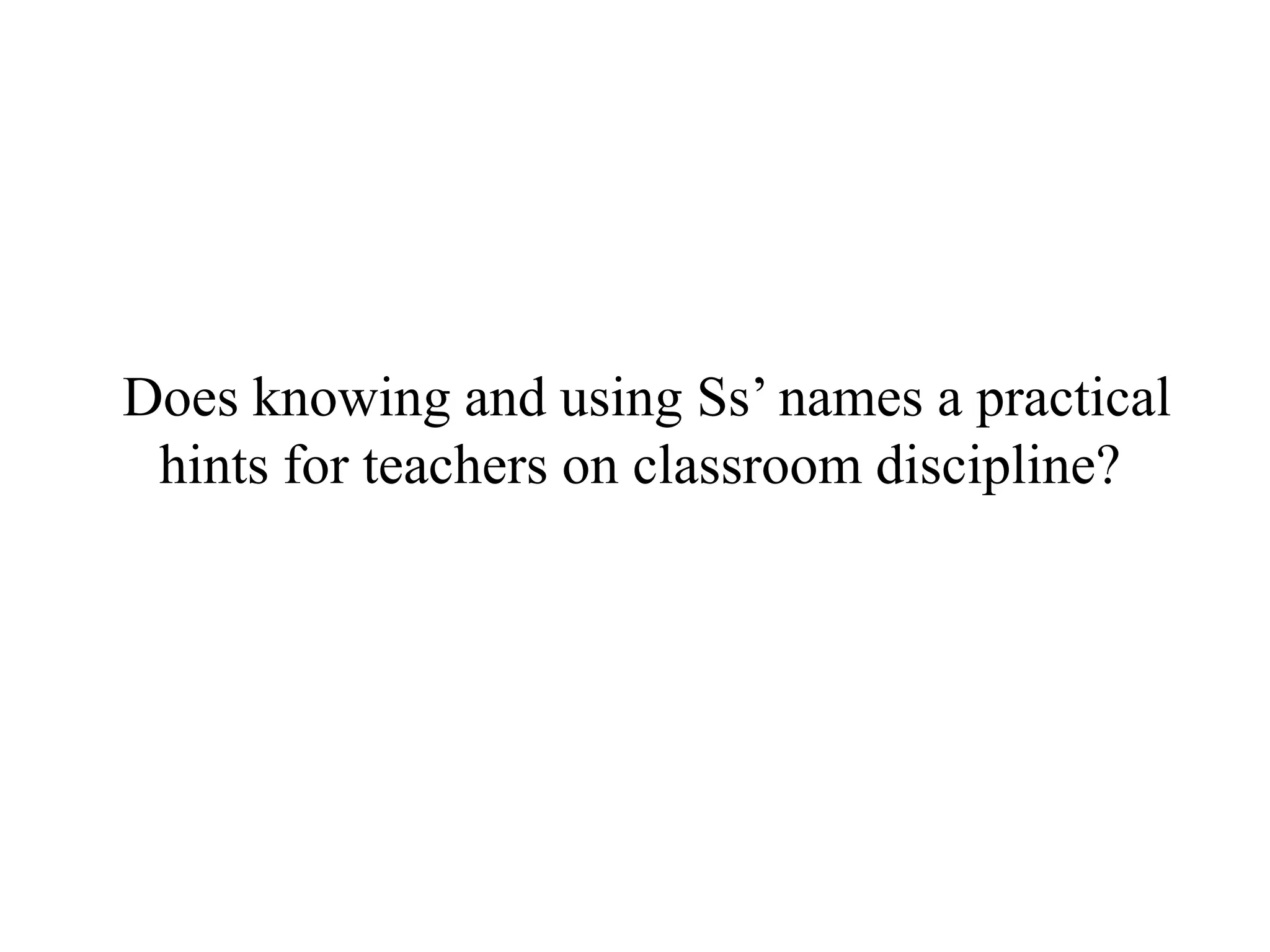 Does knowing and using Ss‟ names a practical
 hints for teachers on classroom discipline?
 