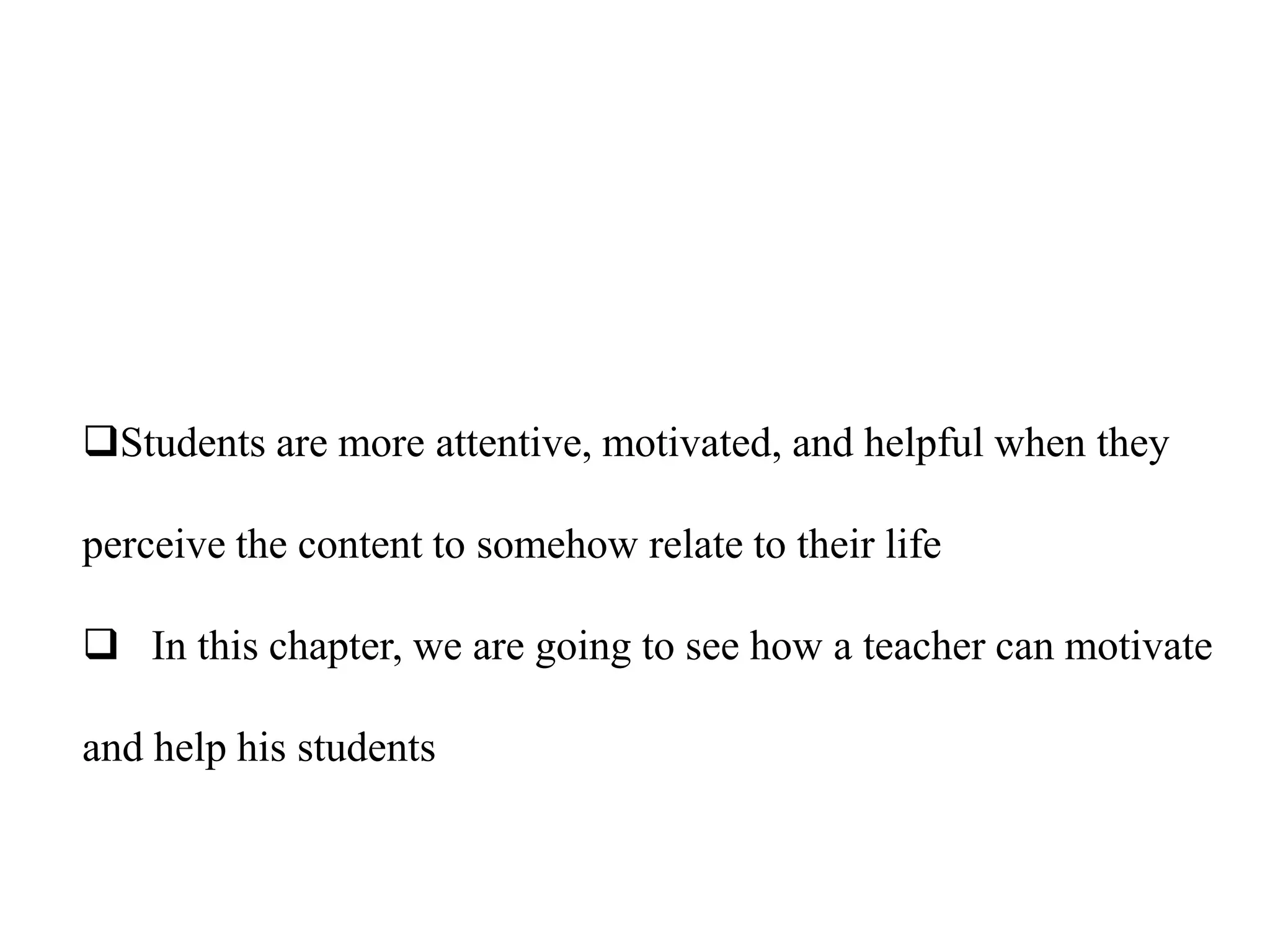 Students are more attentive, motivated, and helpful when they

perceive the content to somehow relate to their life

 In this chapter, we are going to see how a teacher can motivate

and help his students
 
