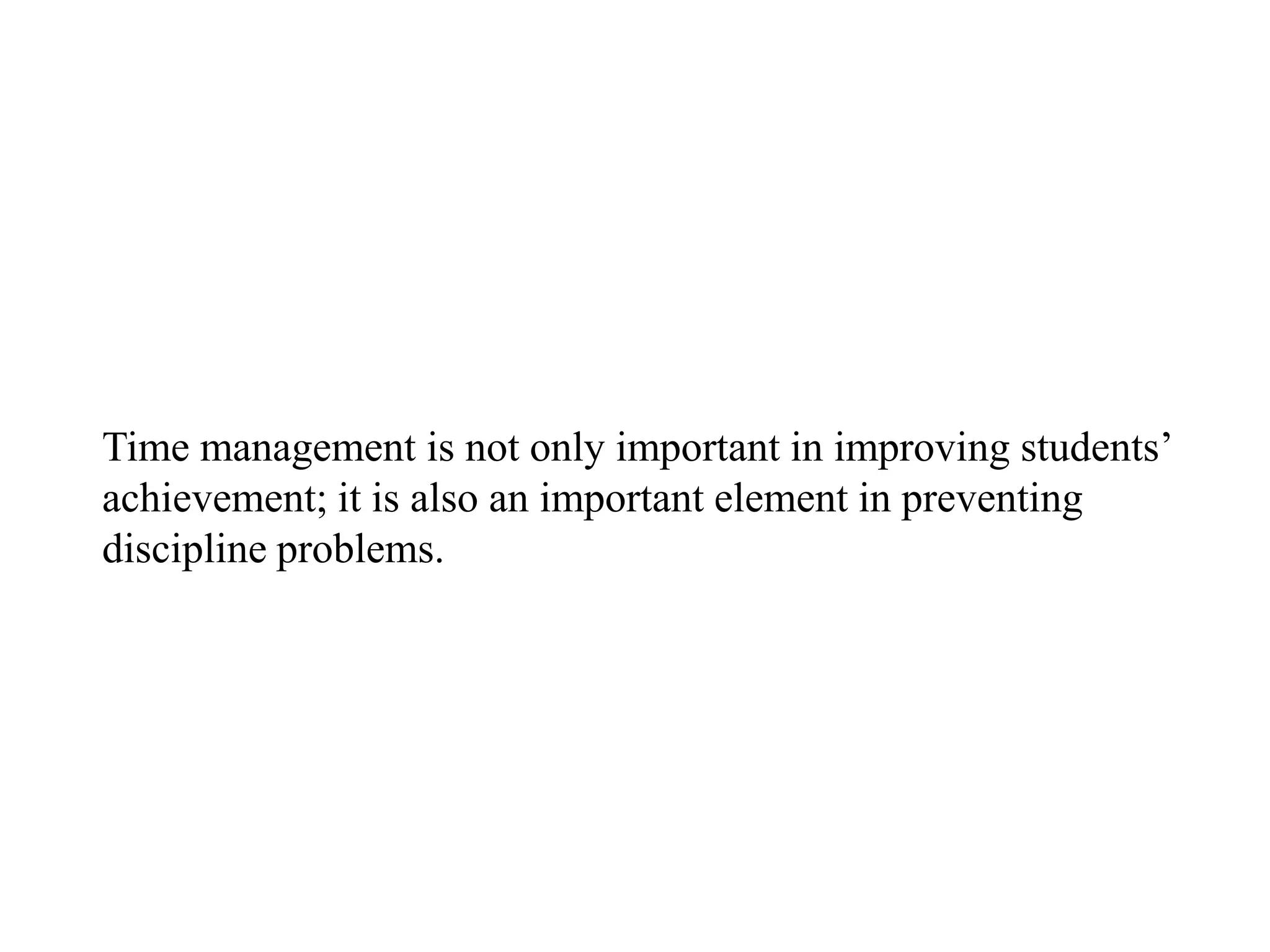 Time management is not only important in improving students‟
achievement; it is also an important element in preventing
discipline problems.
 