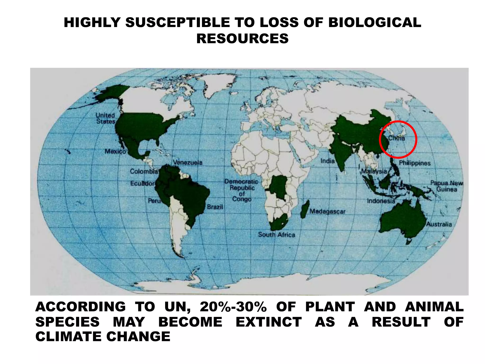 HIGHLY SUSCEPTIBLE TO LOSS OF BIOLOGICAL
RESOURCES
ACCORDING TO UN, 20%-30% OF PLANT AND ANIMAL
SPECIES MAY BECOME EXTINCT AS A RESULT OF
CLIMATE CHANGE
 