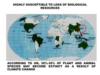 HIGHLY SUSCEPTIBLE TO LOSS OF BIOLOGICAL
RESOURCES
ACCORDING TO UN, 20%-30% OF PLANT AND ANIMAL
SPECIES MAY BECOME EXTINCT AS A RESULT OF
CLIMATE CHANGE
 