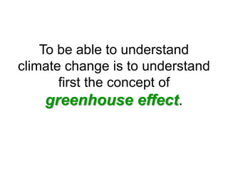 To be able to understand
climate change is to understand
first the concept of
greenhouse effect.
 