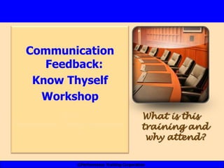 Communication
     Feedback:
   Know Thyself
    Workshop
             From                                What is this
Performance Training Corporation
                                                 training and
                                                  why attend?

                  ©Performance Training Corporation
 