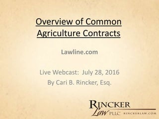 Overview of Common
Agriculture Contracts
Lawline.com
Live Webcast: July 28, 2016
By Cari B. Rincker, Esq.
 