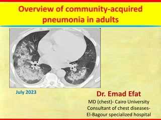 Overview of community-acquired
pneumonia in adults
July 2023 Dr. Emad Efat
MD (chest)- Cairo University
Consultant of chest diseases-
El-Bagour specialized hospital
 