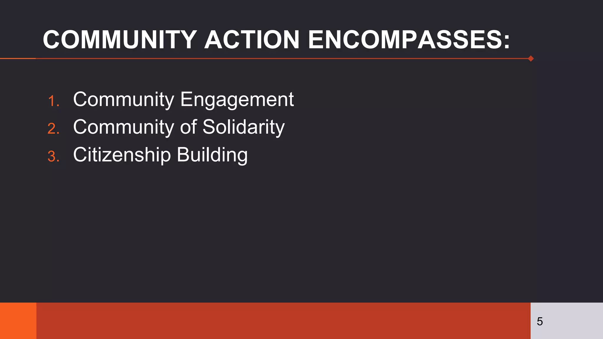 COMMUNITY ACTION ENCOMPASSES:
1. Community Engagement
2. Community of Solidarity
3. Citizenship Building
5
 