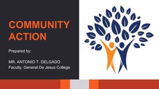 COMMUNITY
ACTION
Prepared by:
MR. ANTONIO T. DELGADO
Faculty, General De Jesus College
 