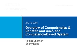 Overview of Competencies & Benefits and Uses of a Competency-Based System July 10, 2008 Patrick Shannon Sherry Deng 