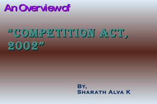 An Overview of “Competition Act, 2002” By, Sharath Alva K 