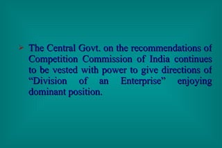 The Central Govt. on the recommendations of Competition Commission of India continues to be vested with power to give directions of “Division of an Enterprise” enjoying dominant position. 