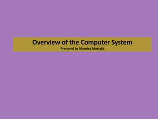 Overview of the Computer System Prepared by Masniza Mustafa 