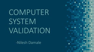 COMPUTER
SYSTEM
VALIDATION
-Nilesh Damale
 
