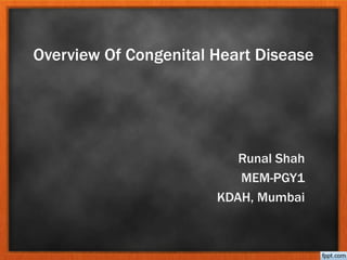 Overview Of Congenital Heart Disease 
Runal Shah 
MEM-PGY1 
KDAH, Mumbai 
 
