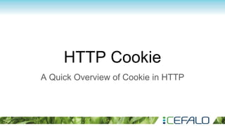 HTTP Cookie
A Quick Overview of Cookie in HTTP
 