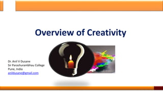 Overview of Creativity
Dr. Anil V Dusane
Sir Parashurambhau College
Pune, India
anildusane@gmail.com
1
 
