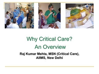 Why Critical Care?
An Overview
Raj Kumar Mehta, MSN (Critical Care),Raj Kumar Mehta, MSN (Critical Care),
AIIMS, New DelhiAIIMS, New Delhi
 