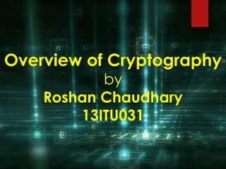 Overview of Cryptography 
by 
Roshan Chaudhary 
13ITU031 
 