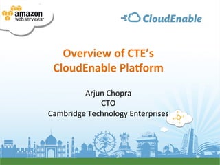 Overview	
  of	
  CTE’s	
  
 CloudEnable	
  Pla6orm	
  
                   	
  
         Arjun	
  Chopra	
  
                CTO	
  
Cambridge	
  Technology	
  Enterprises	
  
 
