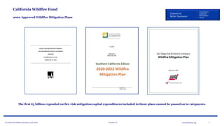 © Centers for Better Insurance, LLC 2020 Version 1.0 7www.betterins.org
Centers for
Better Insurance
Policyholders
Employees
Shareholders
Society
California Wildfire Fund
2020 Approved Wildfire Mitigation Plans
The first $5 billion expended on fire risk mitigation capital expenditures included in these plans cannot be passed on to ratepayers.
 