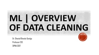 ML | OVERVIEW
OF DATA CLEANING
Dr. Sheetal Dhande-Dandge
Professor CSE
SIPNA COET
 