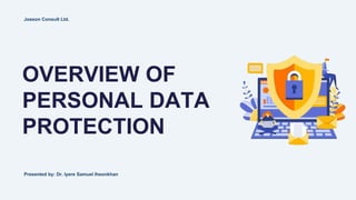 OVERVIEW OF
PERSONAL DATA
PROTECTION
Joeson Consult Ltd.
Presented by: Dr. Iyere Samuel Iheonkhan
 