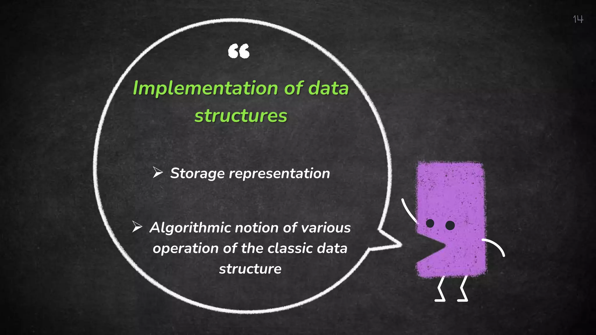 “
Implementation of data
structures
 Storage representation
 Algorithmic notion of various
operation of the classic data
structure
14
 