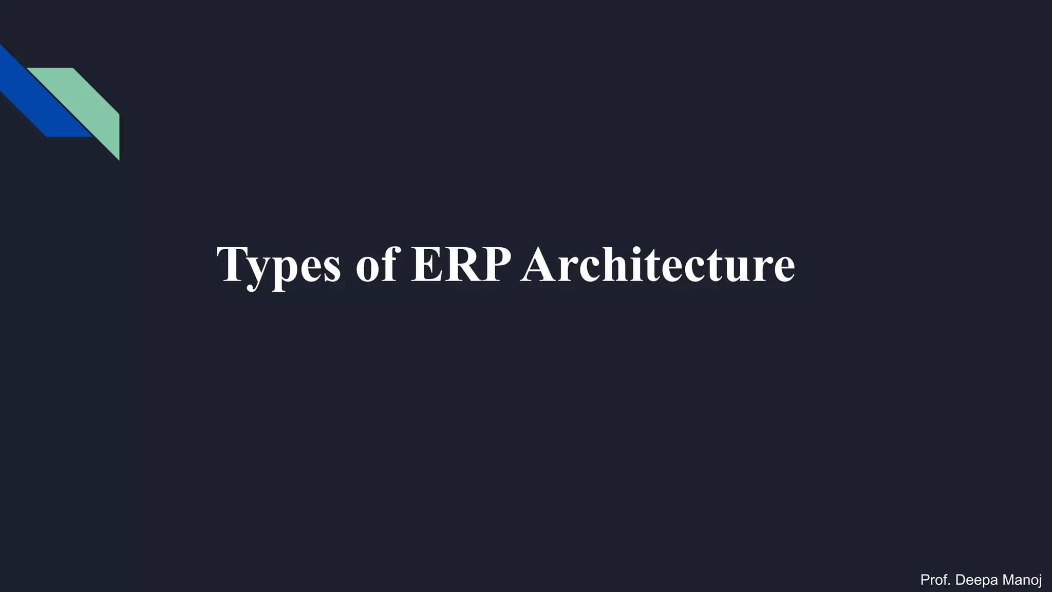Types of ERPArchitecture
Prof. Deepa Manoj
 