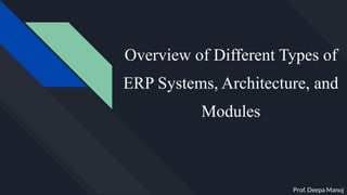 Overview of Different Types of
ERP Systems, Architecture, and
Modules
Prof. Deepa Manoj
 