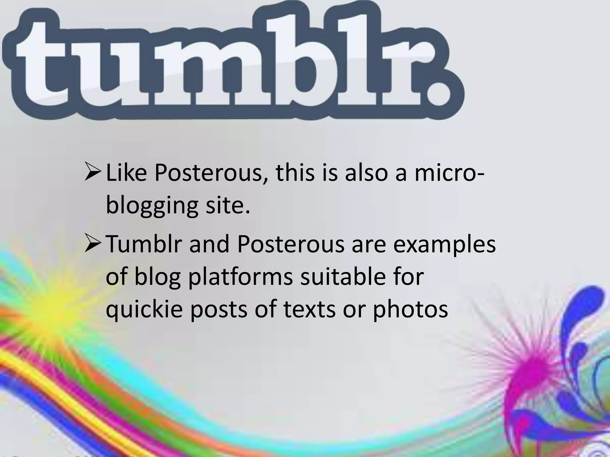 Like Posterous, this is also a micro-
 blogging site.
Tumblr and Posterous are examples
 of blog platforms suitable for
 quickie posts of texts or photos
 