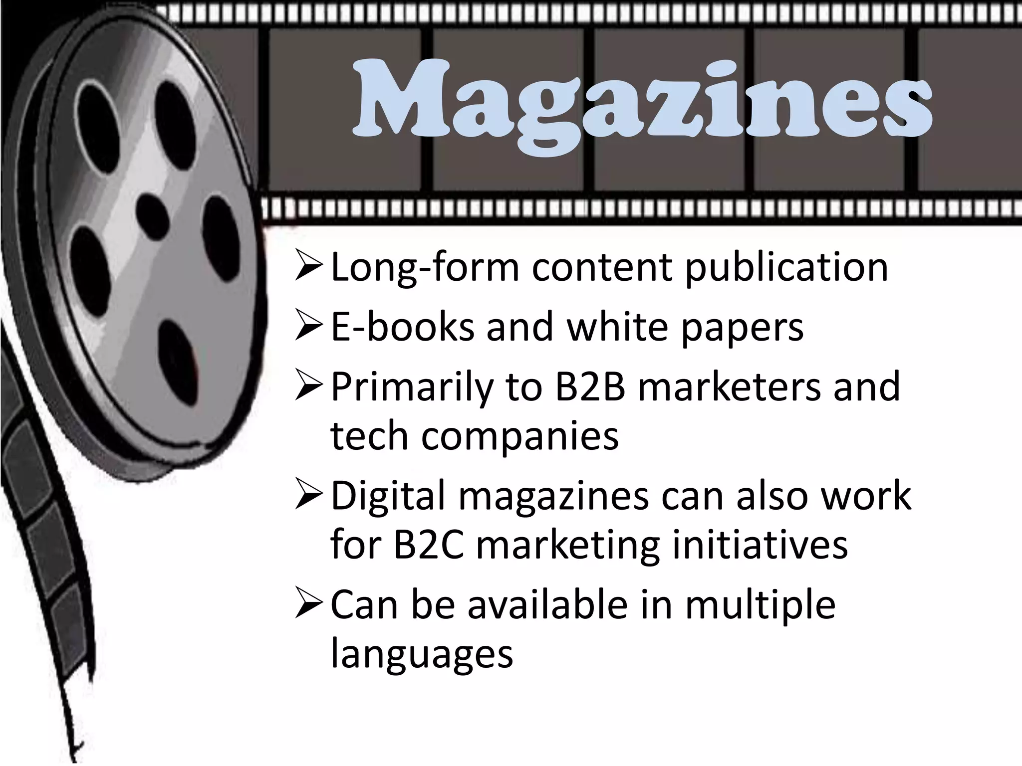 Magazines
Long-form content publication
E-books and white papers
Primarily to B2B marketers and
 tech companies
Digital magazines can also work
 for B2C marketing initiatives
Can be available in multiple
 languages
 