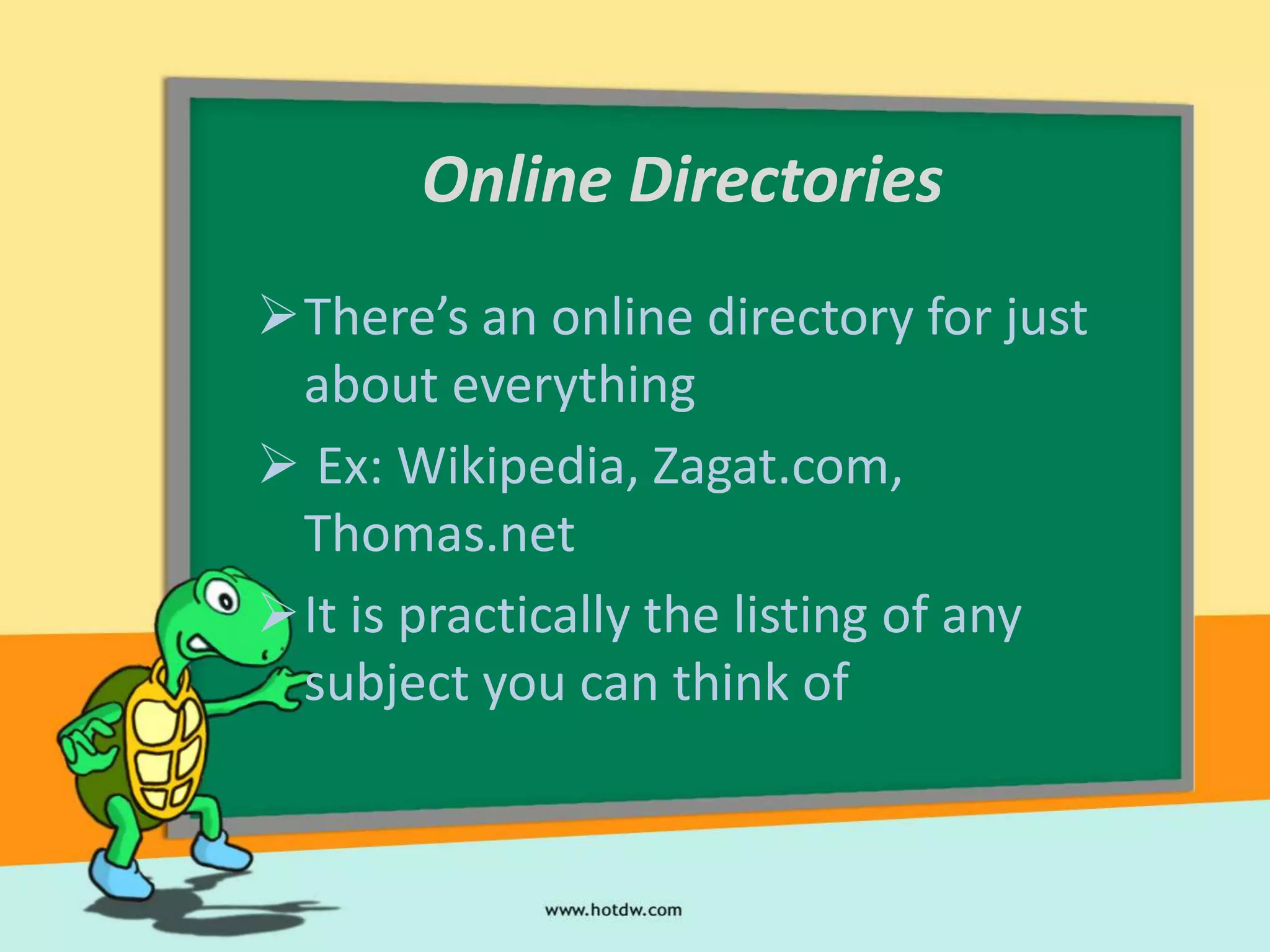 Online Directories
There’s an online directory for just
 about everything
 Ex: Wikipedia, Zagat.com,
 Thomas.net
It is practically the listing of any
 subject you can think of
 