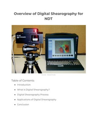Overview of Digital Shearography for
NDT
Sources - ResearchGate
Table of Contents
● Introduction
● What is Digital Shearography?
● Digital Shearography Process
● Applications of Digital Shearography
● Conclusion
 