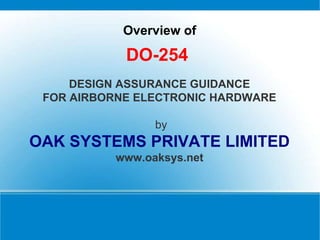 DESIGN ASSURANCE GUIDANCE
FOR AIRBORNE ELECTRONIC HARDWARE
by
OAK SYSTEMS PRIVATE LIMITED
www.oaksys.net
Overview of
DO-254
 