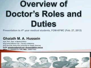 Presentation to 4th year medical students, FOM-KFMC (Feb. 27, 2012)


Ghaiath M. A. Hussein
Asst. Prof., Dept. of Medical Ethics
King Fahad Medical City – Faculty of Medicine
King Saud Bin Abdul-Aziz University for Health Sciences
Email: ghaiathme@gmail.com; ghussein@kfmc.med.sa
Office: 01-2889999 Ext.7588, Mob.: 0566511653
 