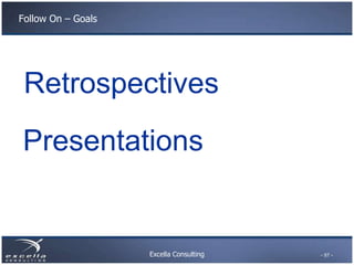 Follow On – Goals




 Retrospectives
Presentations


                    Excella Consulting   - 97 -
 
