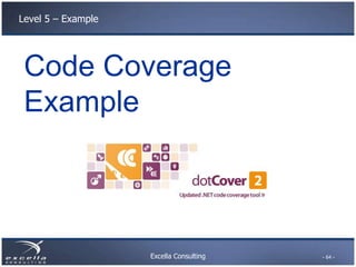 Level 5 – Example




 Code Coverage
 Example



                    Excella Consulting   - 64 -
 