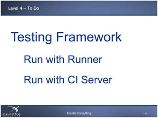 Excella Consulting
Level 4 – To Do
Testing Framework
Run with Runner
Run with CI Server
- 47 -
 
