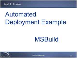 Excella Consulting
Level 8 – Example
MSBuild
- 84 -
Automated
Deployment Example
 