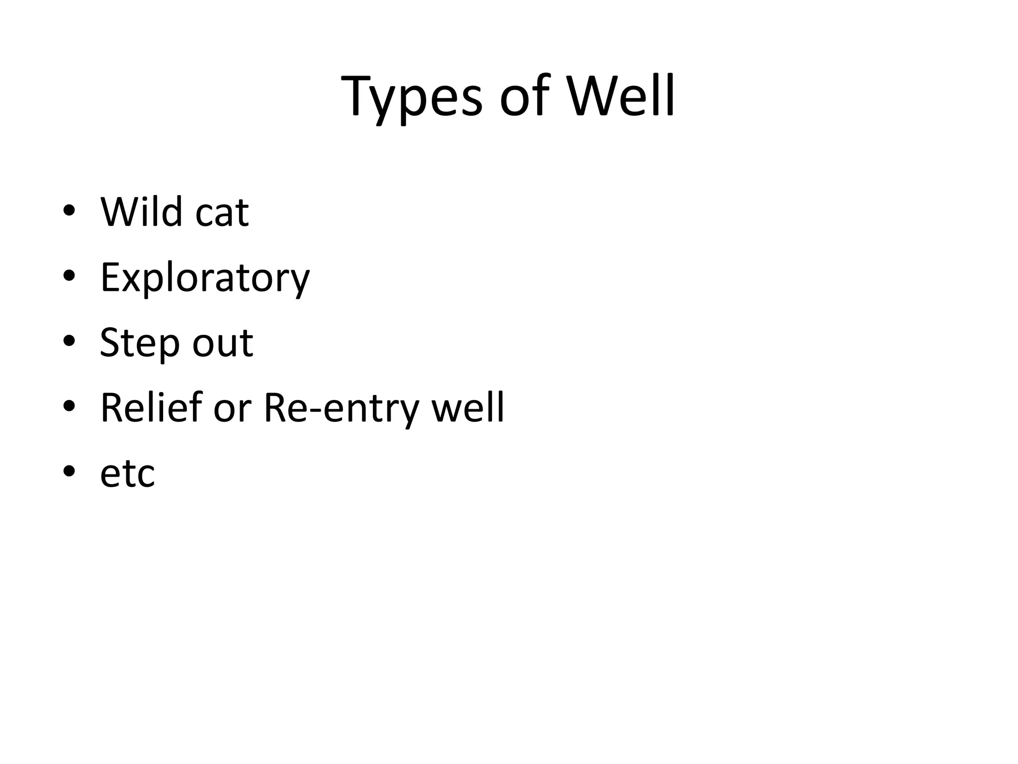 Types of Well
• Wild cat
• Exploratory
• Step out
• Relief or Re-entry well
• etc
 