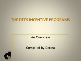 THE DTI’S INCENTIVE PROGRAMS
An Overview
Compiled by Dectra
 