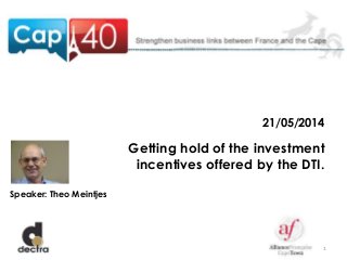 1
21/05/2014
Getting hold of the investment
incentives offered by the DTI.
Speaker: Theo Meintjes
 